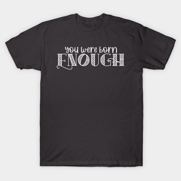 You Were Born Enough Self Love Affirmation for Mental Health T-Shirt by ichewsyou